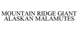 MOUNTAIN RIDGE GIANT ALASKAN MALAMUTES trademark