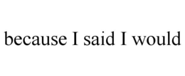 BECAUSE I SAID I WOULD trademark
