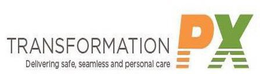 TRANSFORMATION PX DELIVERING SAFE, SEAMLESS AND PERSONAL CARE trademark