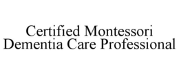 CERTIFIED MONTESSORI DEMENTIA CARE PROFESSIONAL trademark