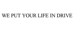 WE PUT YOUR LIFE IN DRIVE trademark
