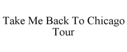 TAKE ME BACK TO CHICAGO TOUR trademark