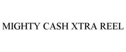 MIGHTY CASH XTRA REEL trademark