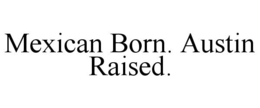 MEXICAN BORN. AUSTIN RAISED. trademark