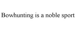BOWHUNTING IS A NOBLE SPORT trademark