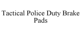 TACTICAL POLICE DUTY BRAKE PADS trademark