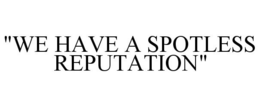 "WE HAVE A SPOTLESS REPUTATION" trademark