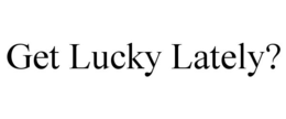 GET LUCKY LATELY? trademark
