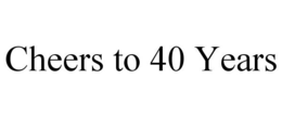 CHEERS TO 40 YEARS trademark