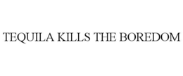 TEQUILA KILLS THE BOREDOM trademark