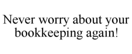 NEVER WORRY ABOUT YOUR BOOKKEEPING AGAIN! trademark