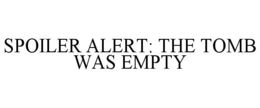 SPOILER ALERT: THE TOMB WAS EMPTY trademark