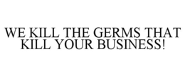 WE KILL THE GERMS THAT KILL YOUR BUSINESS! trademark