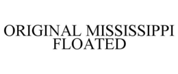 ORIGINAL MISSISSIPPI FLOATED trademark