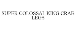 SUPER COLOSSAL KING CRAB LEGS trademark