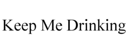 KEEP ME DRINKING trademark