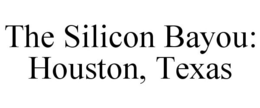 THE SILICON BAYOU: HOUSTON, TEXAS trademark