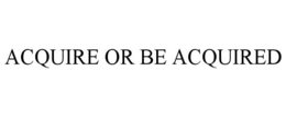 ACQUIRE OR BE ACQUIRED trademark