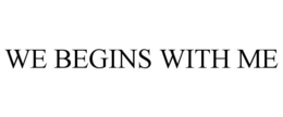 WE BEGINS WITH ME trademark
