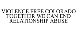VIOLENCE FREE COLORADO TOGETHER WE CAN END RELATIONSHIP ABUSE trademark