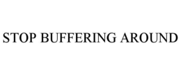 STOP BUFFERING AROUND trademark
