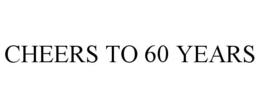 CHEERS TO 60 YEARS trademark