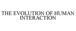 THE EVOLUTION OF HUMAN INTERACTION trademark