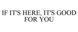 IF IT'S HERE, IT'S GOOD FOR YOU trademark
