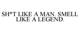SH*T LIKE A MAN. SMELL LIKE A LEGEND. trademark