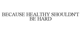 BECAUSE HEALTHY SHOULDN'T BE HARD trademark