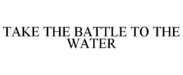 TAKE THE BATTLE TO THE WATER trademark