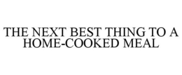 THE NEXT BEST THING TO A HOME-COOKED MEAL trademark