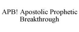 APB! APOSTOLIC PROPHETIC BREAKTHROUGH trademark
