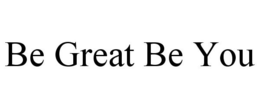 BE GREAT BE YOU trademark