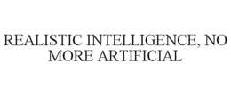 REALISTIC INTELLIGENCE, NO MORE ARTIFICIAL trademark