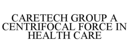 CARETECH GROUP A CENTRIFOCAL FORCE IN HEALTH CARE trademark