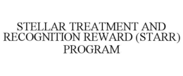 STELLAR TREATMENT AND RECOGNITION REWARD (STARR) PROGRAM trademark