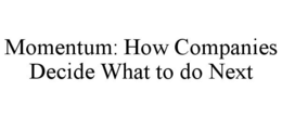 MOMENTUM: HOW COMPANIES DECIDE WHAT TO DO NEXT trademark