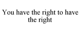YOU HAVE THE RIGHT TO HAVE THE RIGHT trademark