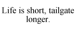 LIFE IS SHORT, TAILGATE LONGER. trademark