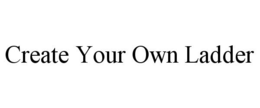 CREATE YOUR OWN LADDER trademark