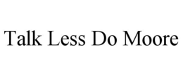 TALK LESS DO MOORE trademark