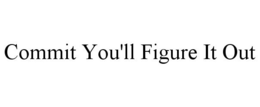 COMMIT YOU'LL FIGURE IT OUT trademark