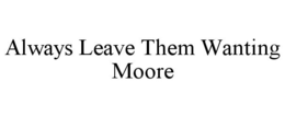 ALWAYS LEAVE THEM WANTING MOORE trademark