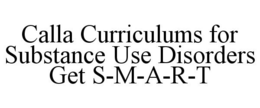 CALLA CURRICULUMS FOR SUBSTANCE USE DISORDERS GET S-M-A-R-T trademark