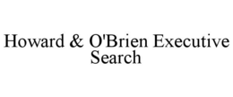 HOWARD & O'BRIEN EXECUTIVE SEARCH trademark