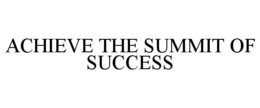 ACHIEVE THE SUMMIT OF SUCCESS trademark