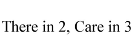 THERE IN 2, CARE IN 3 trademark