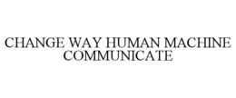 CHANGE WAY HUMAN MACHINE COMMUNICATE trademark