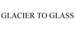 GLACIER TO GLASS trademark